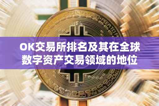 OK交易所排名及其在全球数字资产交易领域的地位
