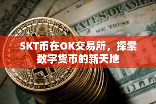 SKT币在OK交易所，探索数字货币的新天地