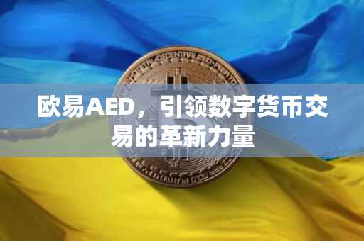 欧易AED，引领数字货币交易的革新力量