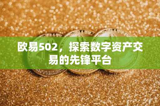 欧易502，探索数字资产交易的先锋平台