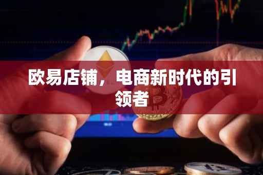 欧易店铺，电商新时代的引领者