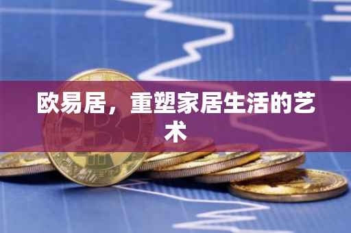 欧易居，重塑家居生活的艺术