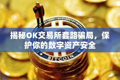 揭秘OK交易所套路骗局，保护你的数字资产安全
