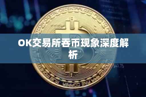 OK交易所吞币现象深度解析