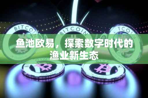鱼池欧易，探索数字时代的渔业新生态