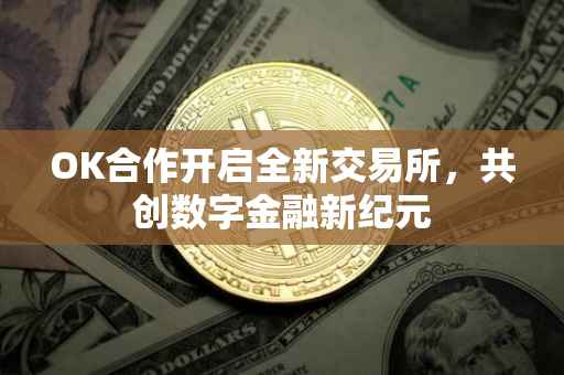 OK合作开启全新交易所，共创数字金融新纪元