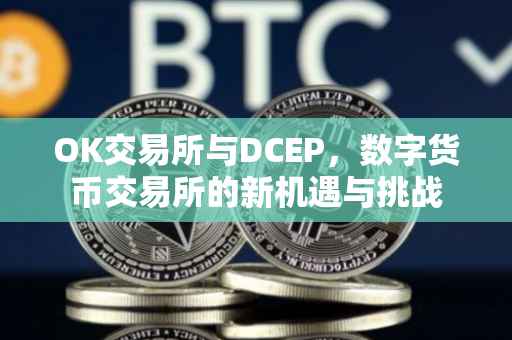 OK交易所与DCEP，数字货币交易所的新机遇与挑战