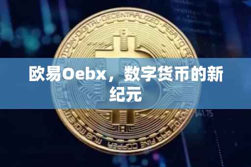 欧易Oebx，数字货币的新纪元