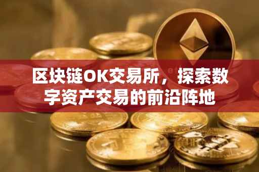 区块链OK交易所，探索数字资产交易的前沿阵地