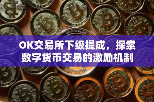 OK交易所下级提成，探索数字货币交易的激励机制