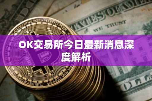 OK交易所今日最新消息深度解析