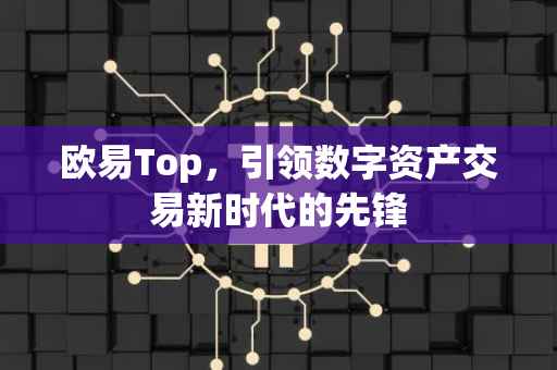 欧易Top，引领数字资产交易新时代的先锋