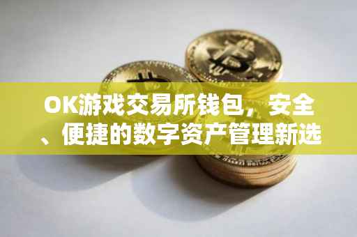 OK游戏交易所钱包，安全、便捷的数字资产管理新选择