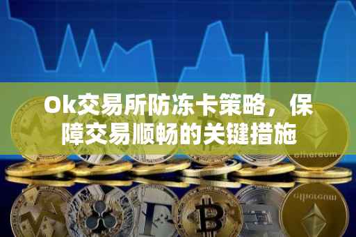 Ok交易所防冻卡策略，保障交易顺畅的关键措施
