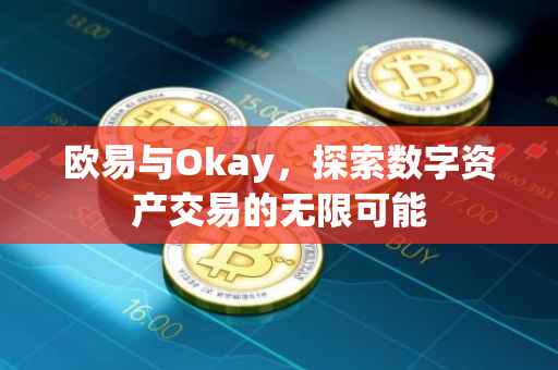 欧易与Okay，探索数字资产交易的无限可能