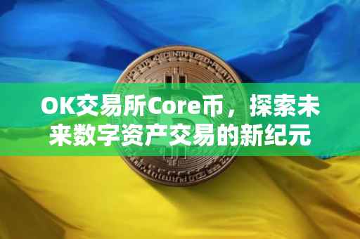 OK交易所Core币，探索未来数字资产交易的新纪元