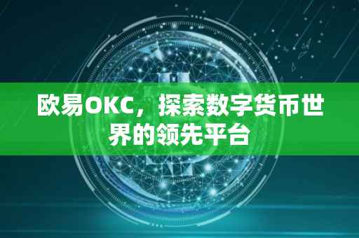 欧易OKC，探索数字货币世界的领先平台