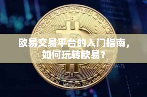 欧易交易平台的入门指南，如何玩转欧易？
