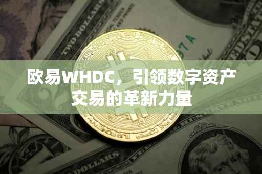 欧易WHDC，引领数字资产交易的革新力量