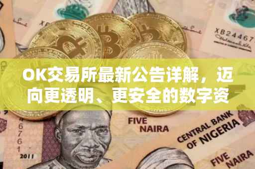 OK交易所最新公告详解，迈向更透明、更安全的数字资产交易平台