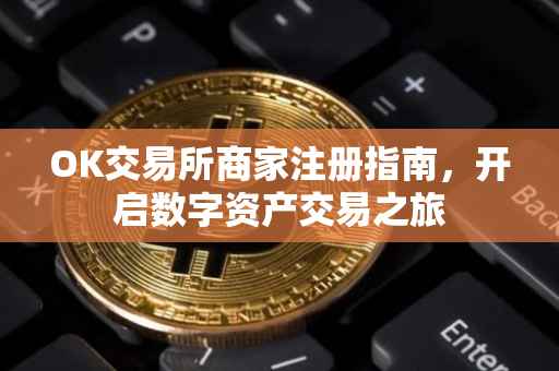 OK交易所商家注册指南，开启数字资产交易之旅