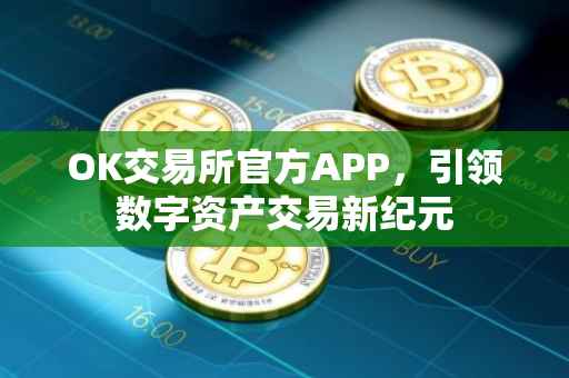 OK交易所官方APP，引领数字资产交易新纪元