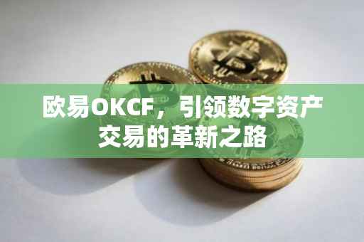 欧易OKCF，引领数字资产交易的革新之路