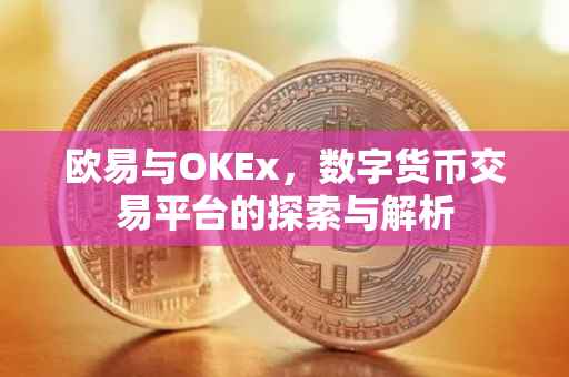 欧易与OKEx，数字货币交易平台的探索与解析