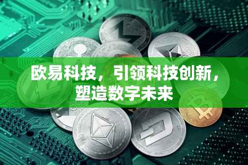 欧易科技，引领科技创新，塑造数字未来