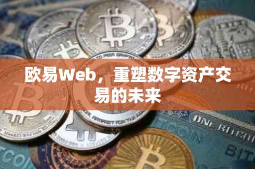 欧易Web，重塑数字资产交易的未来