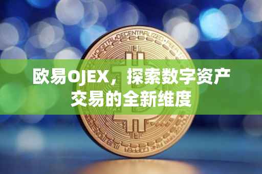 欧易OJEX，探索数字资产交易的全新维度