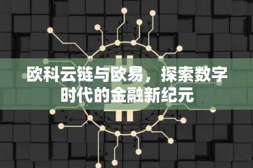 欧科云链与欧易，探索数字时代的金融新纪元