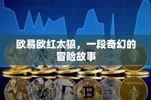 欧易欧红太狼，一段奇幻的冒险故事