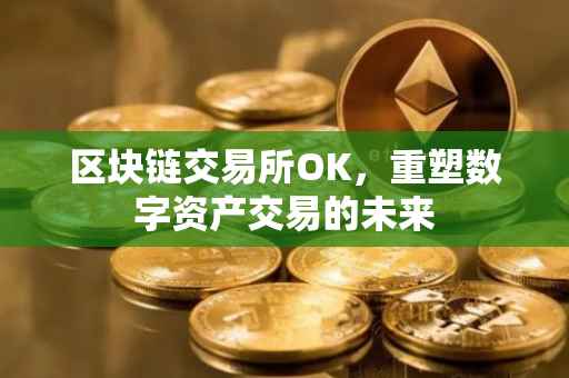 区块链交易所OK，重塑数字资产交易的未来