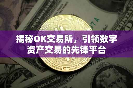 揭秘OK交易所，引领数字资产交易的先锋平台