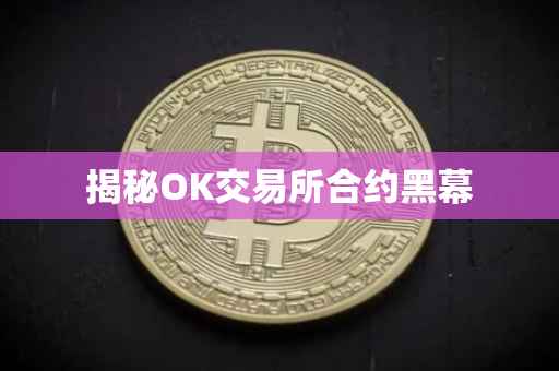 揭秘OK交易所合约黑幕
