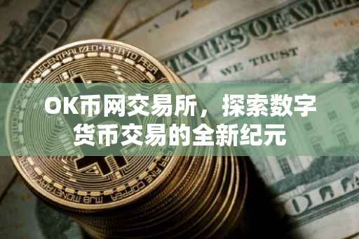 OK币网交易所，探索数字货币交易的全新纪元