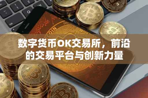 数字货币OK交易所，前沿的交易平台与创新力量