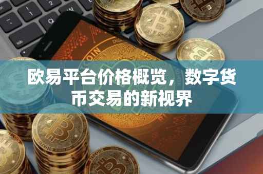 欧易平台价格概览，数字货币交易的新视界