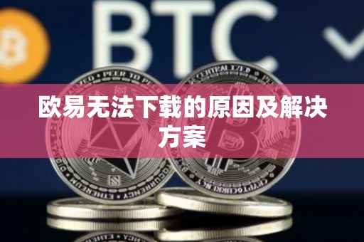 欧易无法下载的原因及解决方案