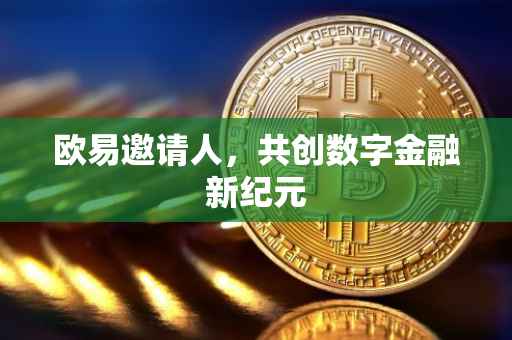 欧易邀请人，共创数字金融新纪元