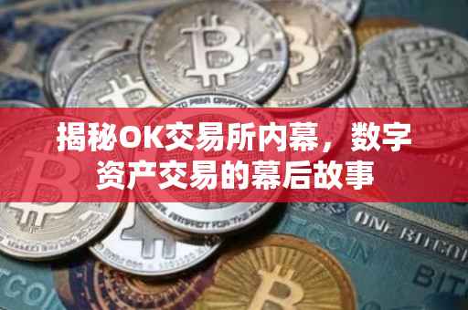 揭秘OK交易所内幕，数字资产交易的幕后故事
