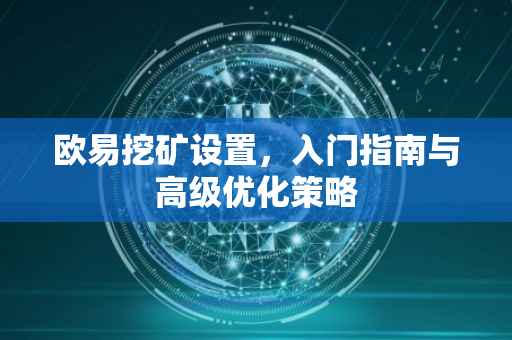 欧易挖矿设置，入门指南与高级优化策略