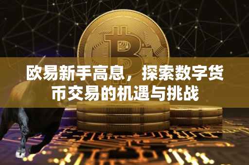 欧易新手高息，探索数字货币交易的机遇与挑战
