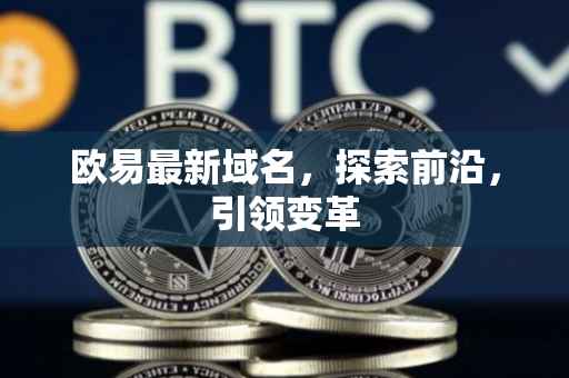 欧易最新域名，探索前沿，引领变革