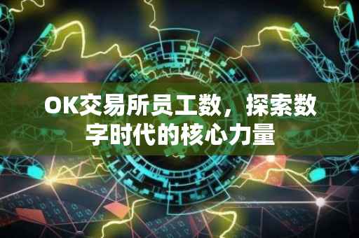 OK交易所员工数，探索数字时代的核心力量