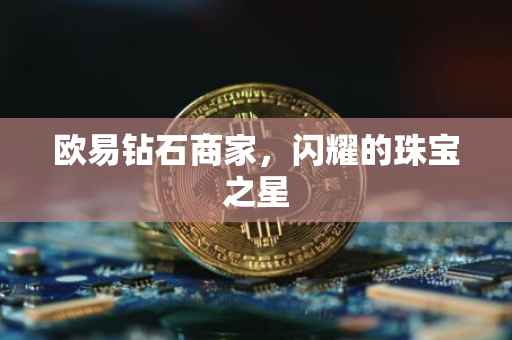欧易钻石商家，闪耀的珠宝之星