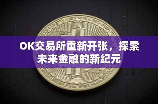 OK交易所重新开张，探索未来金融的新纪元