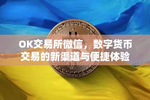 OK交易所微信，数字货币交易的新渠道与便捷体验