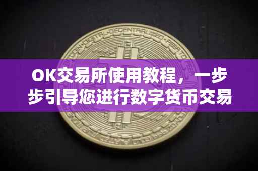OK交易所使用教程，一步步引导您进行数字货币交易